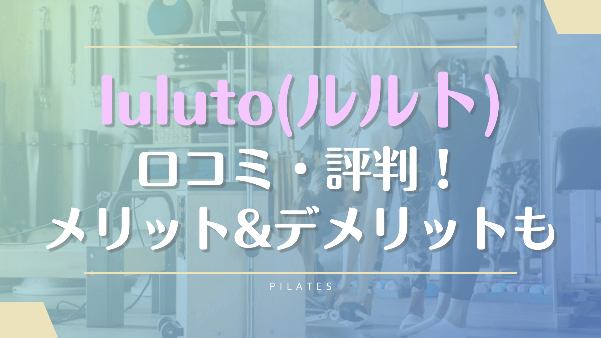 luluto(ルルト)利用者のピラティスの口コミ評判！料金やメリットデメリットも徹底解説